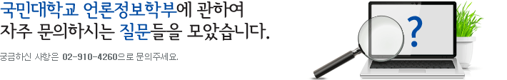 국민대학교 언론정보학부에 관하여 자주 문의하시는 질문들을 모았습니다. 궁금하신 사항은 02-910-4260으로 문의주세요.